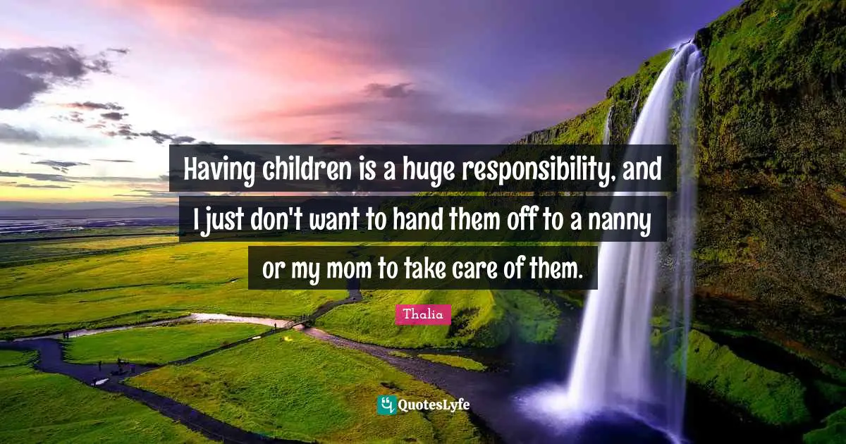 Having Children Quotes: "Having children is a huge responsibility, and I just don't want to hand them off to a nanny or my mom to take care of them."