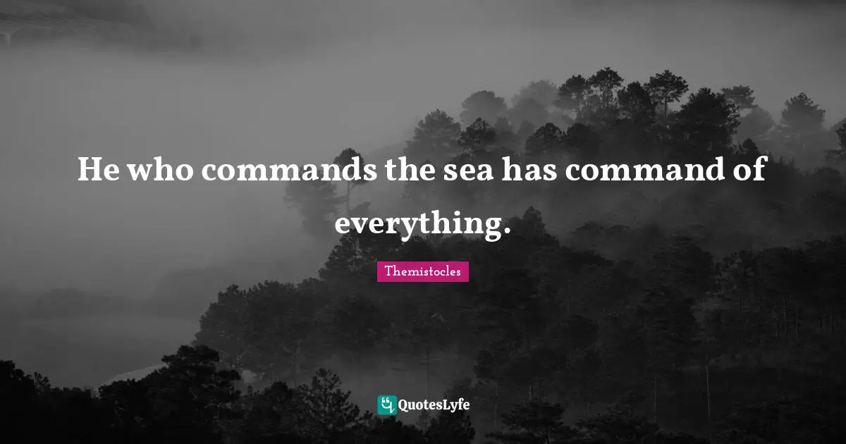 Themistocles Quotes: "He who commands the sea has command of everything."