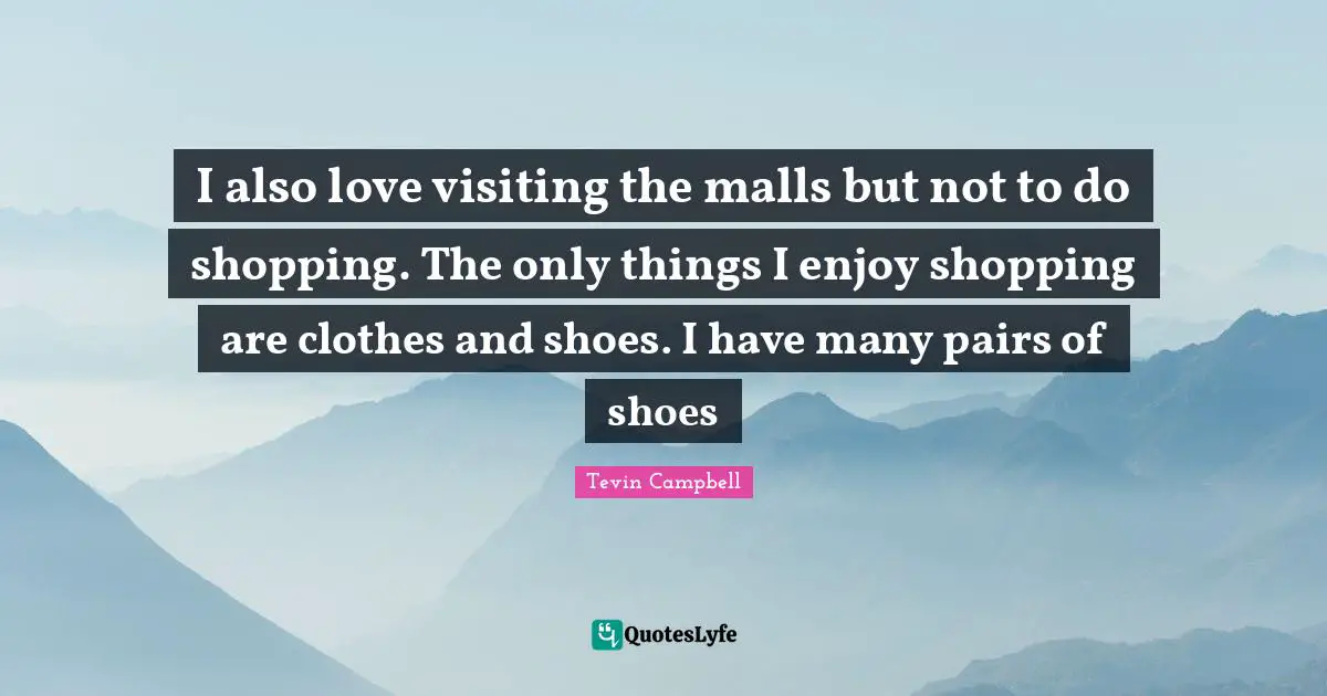 I also love visiting the malls but not to do shopping. The only things I enjoy shopping are clothes and shoes. I have many pairs of shoes