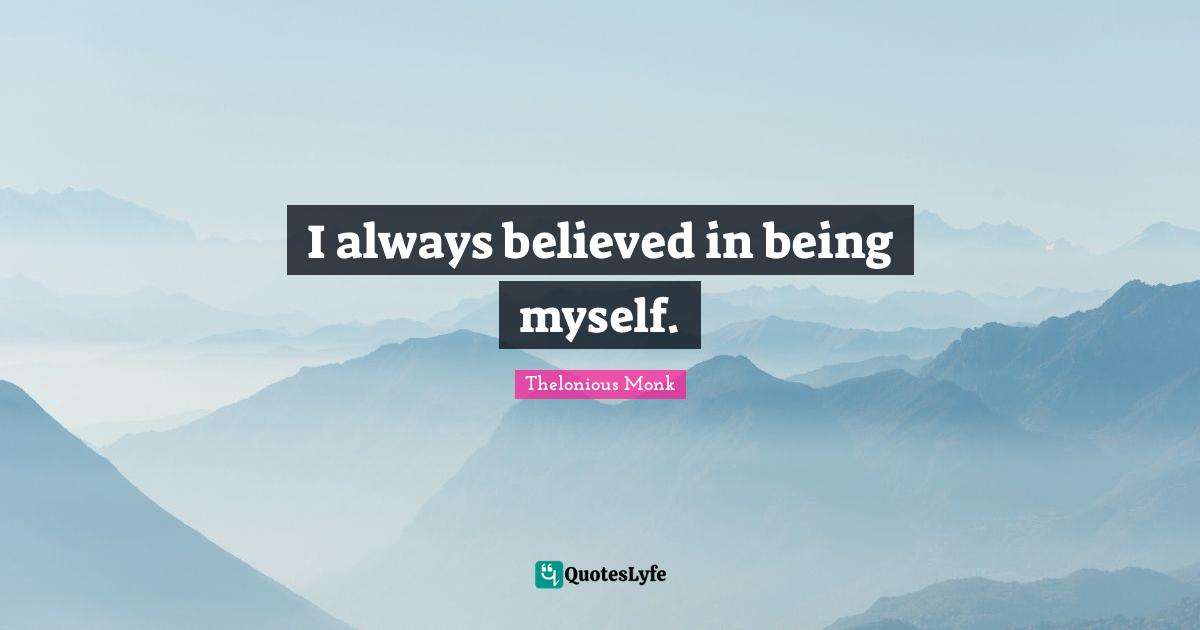 Always Believe Quotes: "I always believed in being myself."