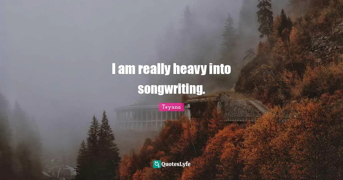 I am really heavy into songwriting.