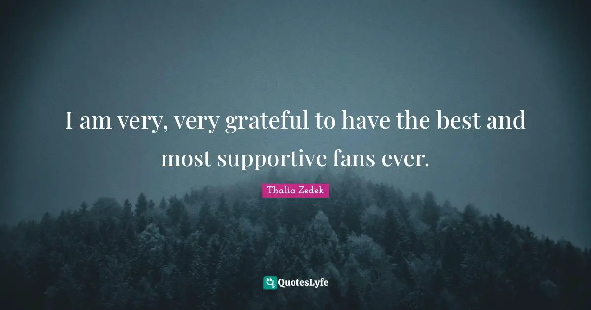 I am very, very grateful to have the best and most supportive fans ever.