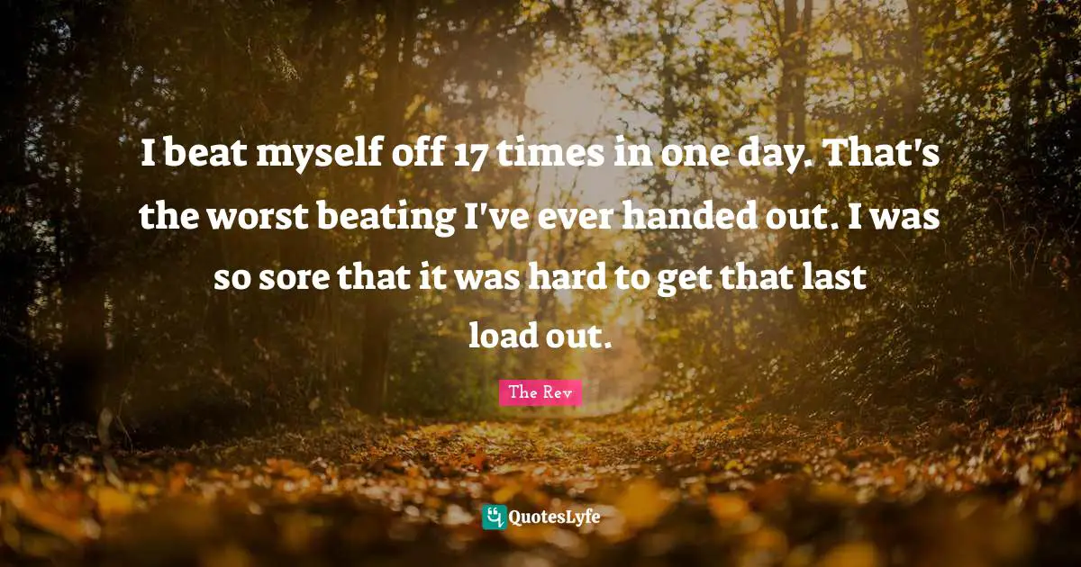 Beats Quotes: "I beat myself off 17 times in one day. That's the worst beating I've ever handed out. I was so sore that it was hard to get that last load out."