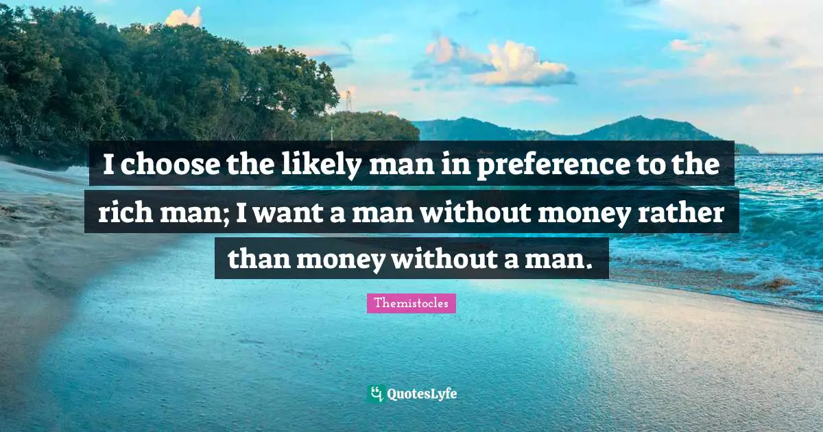 Rich Man Quotes: "I choose the likely man in preference to the rich man; I want a man without money rather than money without a man."