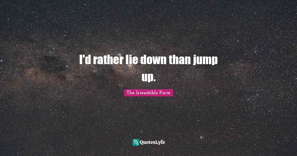 K.j. Force Quotes: "I'd rather lie down than jump up."