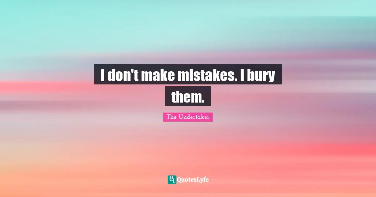 Making Quotes: "I don't make mistakes. I bury them."