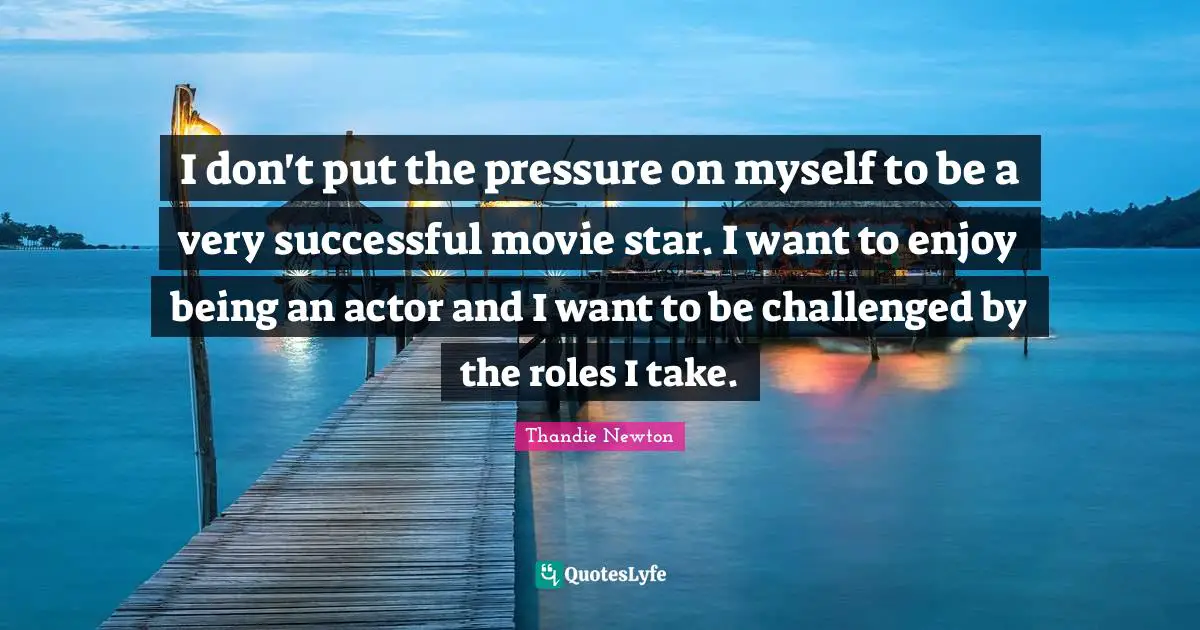 Movie Star Quotes: "I don't put the pressure on myself to be a very successful movie star. I want to enjoy being an actor and I want to be challenged by the roles I take."