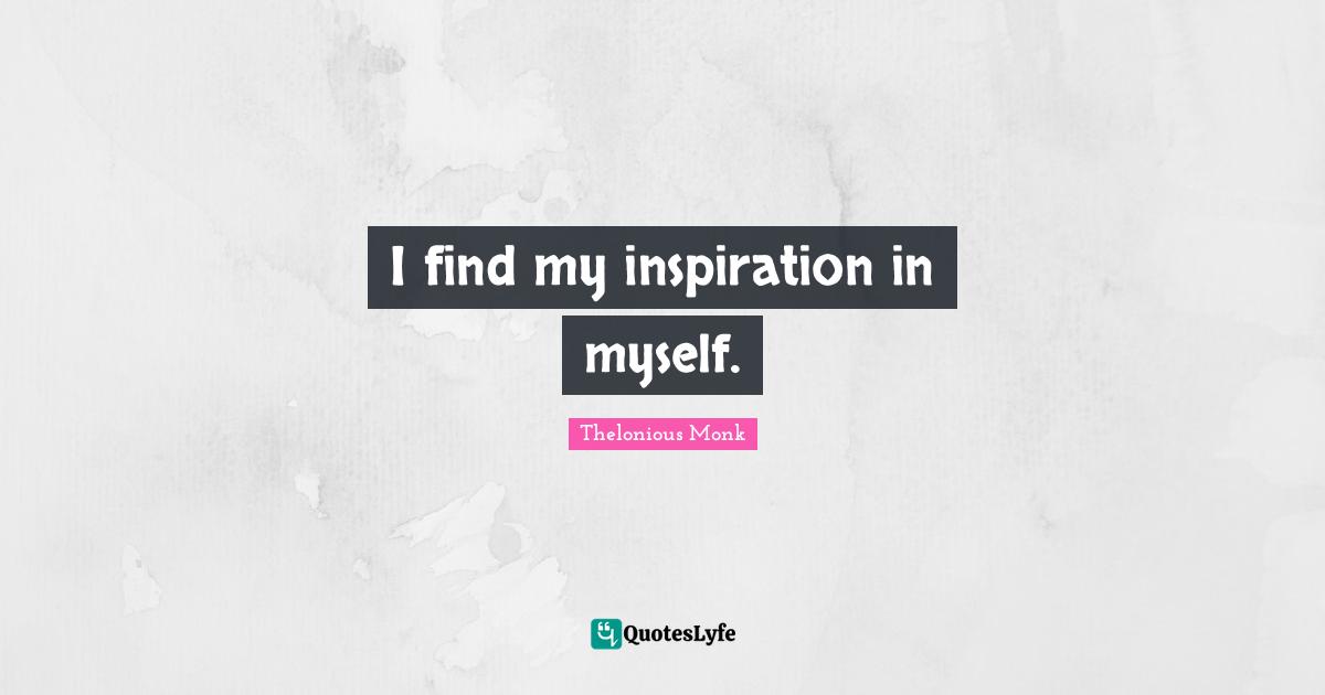 I find my inspiration in myself.