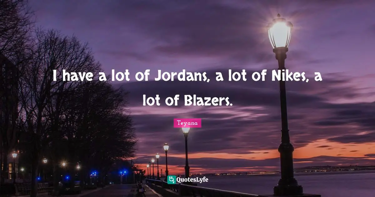 I have a lot of Jordans, a lot of Nikes, a lot of Blazers.