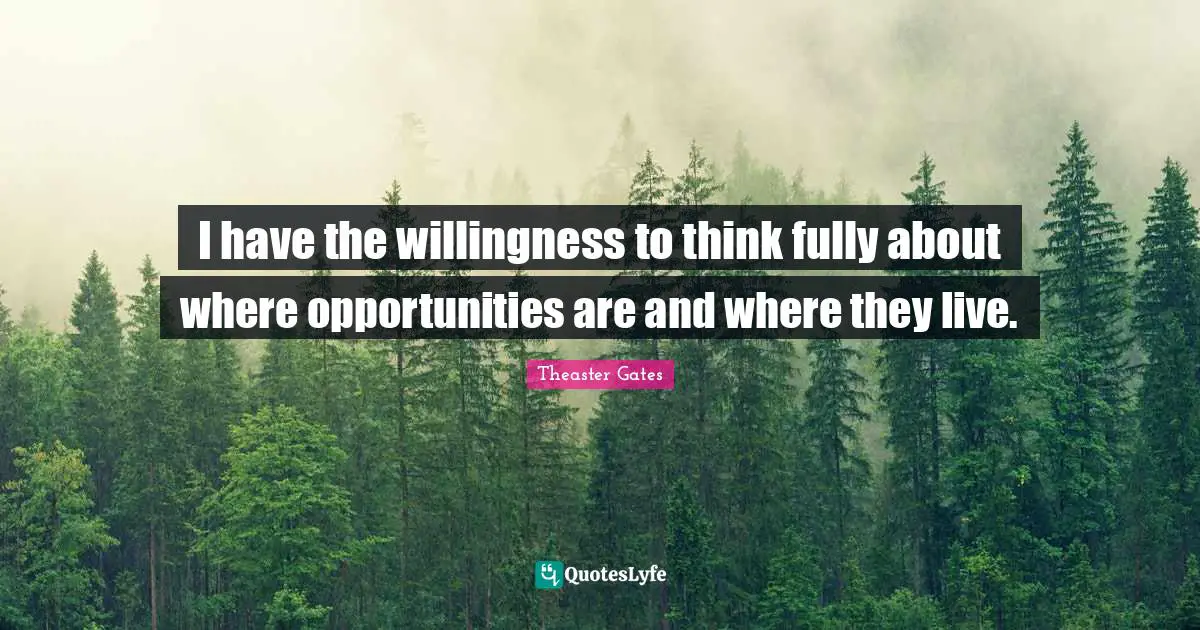 I have the willingness to think fully about where opportunities are and where they live.