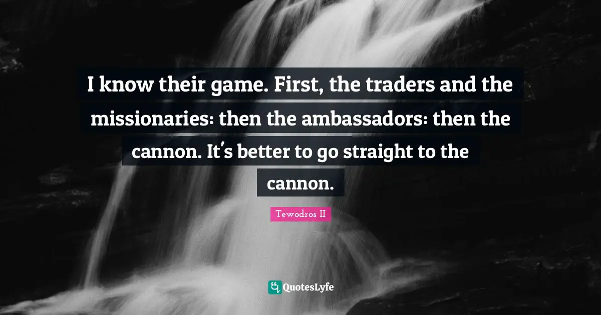 Ambassadors Quotes: "I know their game. First, the traders and the missionaries: then the ambassadors: then the cannon. It's better to go straight to the cannon."