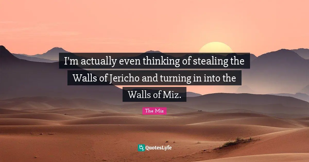 I'm actually even thinking of stealing the Walls of Jericho and turning in into the Walls of Miz.