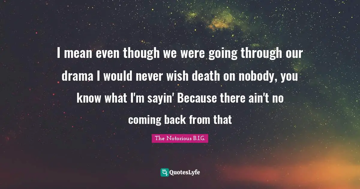 Coming Back Quotes: "I mean even though we were going through our drama I would never wish death on nobody, you know what I'm sayin' Because there ain't no coming back from that"