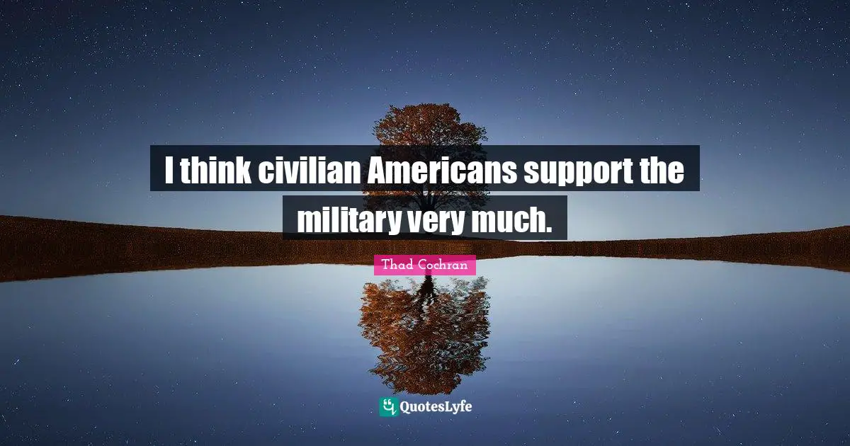 I think civilian Americans support the military very much.