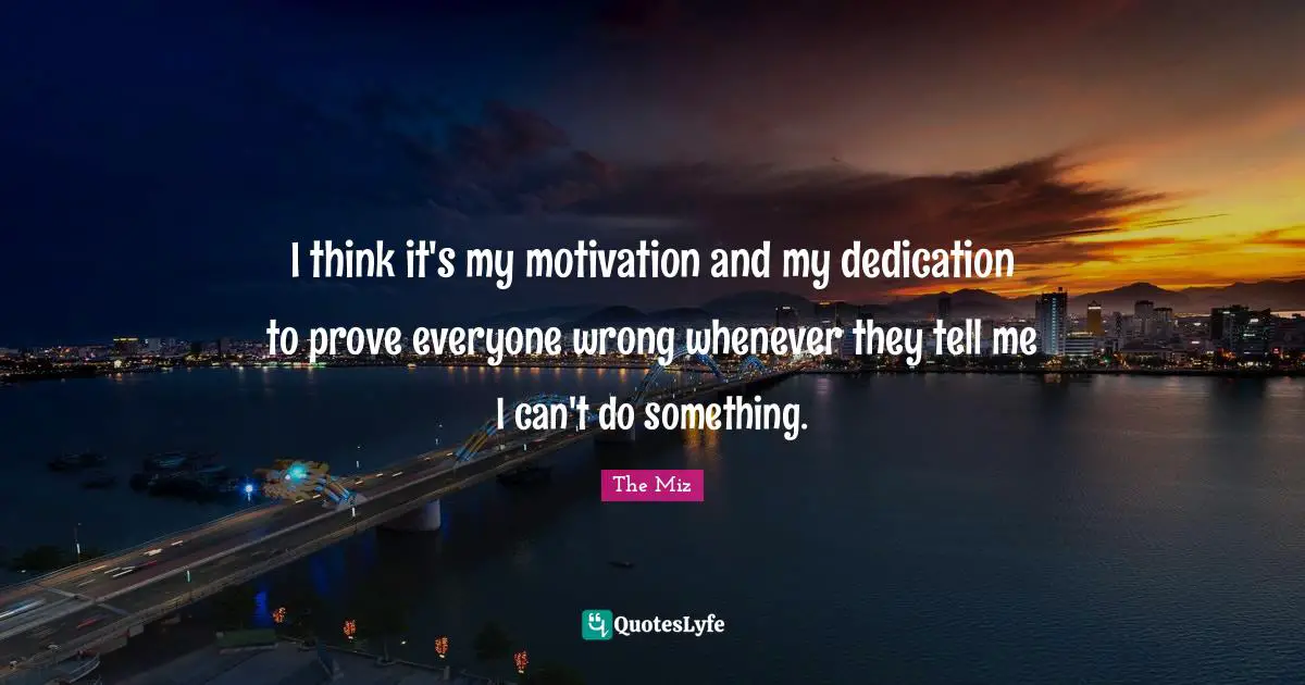 Dedication Quotes: "I think it's my motivation and my dedication to prove everyone wrong whenever they tell me I can't do something."