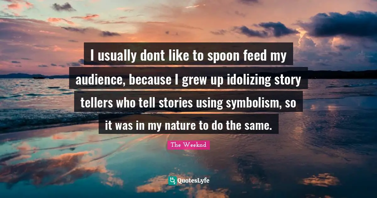I usually dont like to spoon feed my audience, because I grew up idolizing story tellers who tell stories using symbolism, so it was in my nature to do the same.