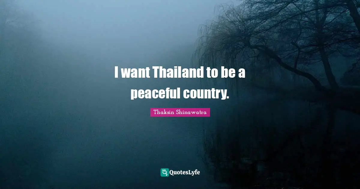 Thailand Quotes: "I want Thailand to be a peaceful country."