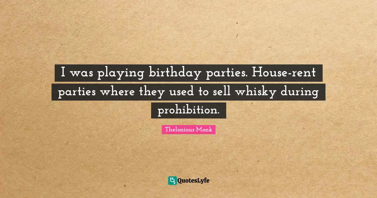 I was playing birthday parties. House-rent parties where they used to sell whisky during prohibition.
