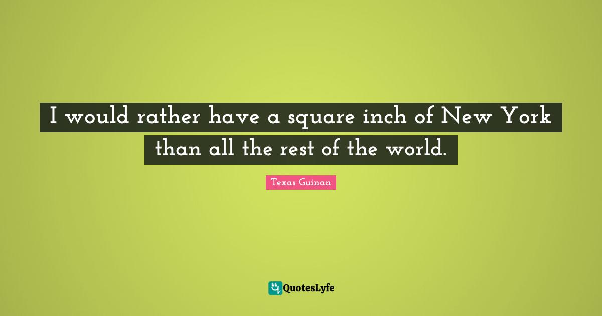 I would rather have a square inch of New York than all the rest of the world.