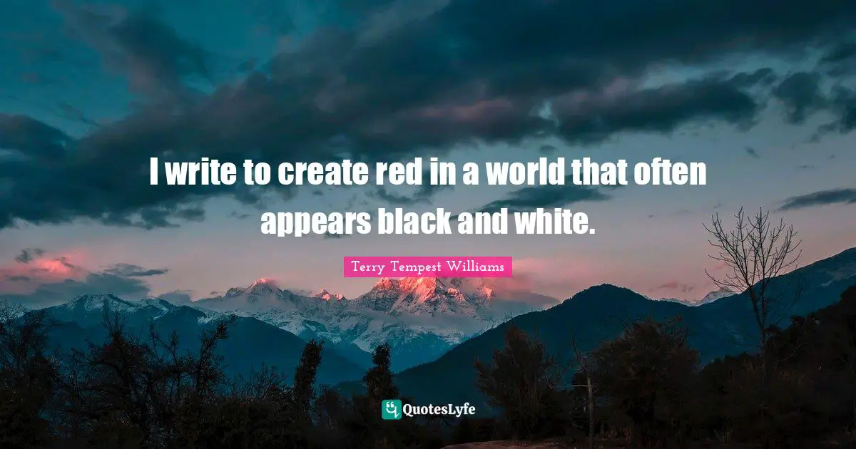 I write to create red in a world that often appears black and white.