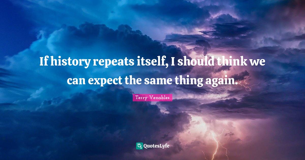 If history repeats itself, I should think we can expect the same thing