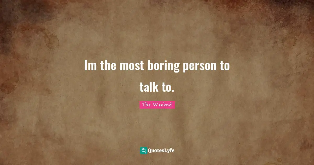 Boring Quotes: "Im the most boring person to talk to."