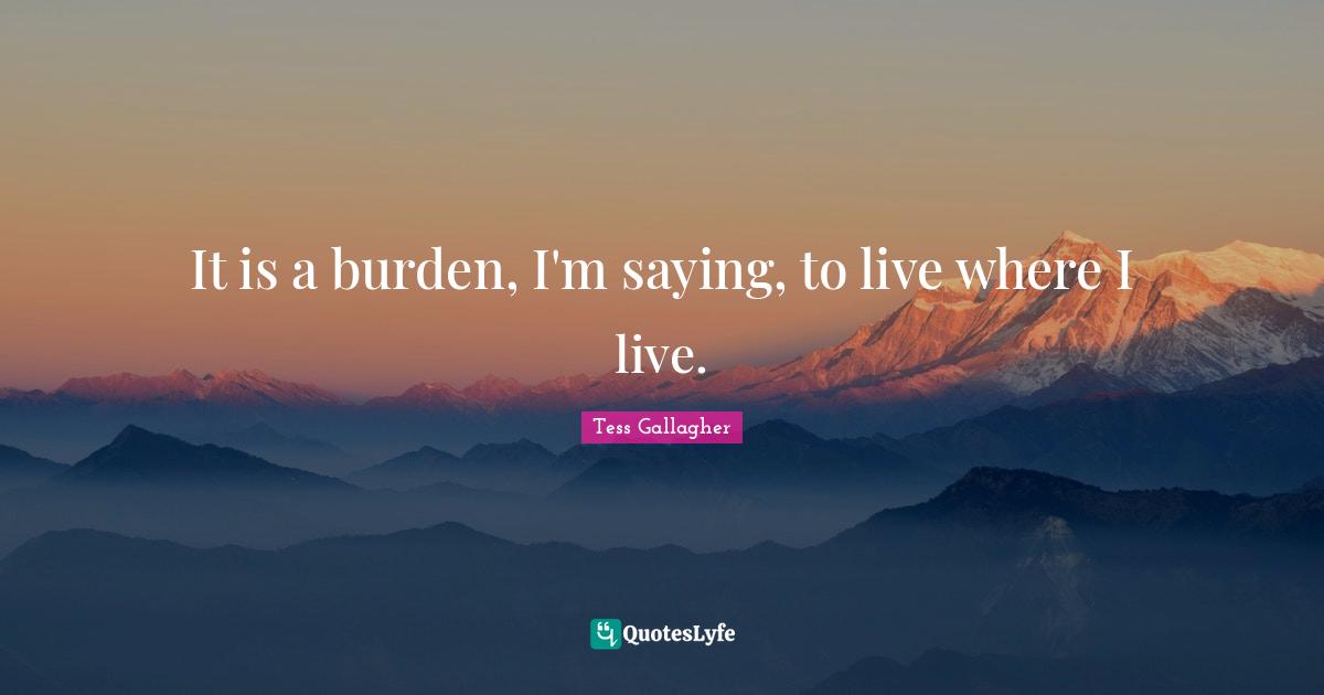 It is a burden, I'm saying, to live where I live.