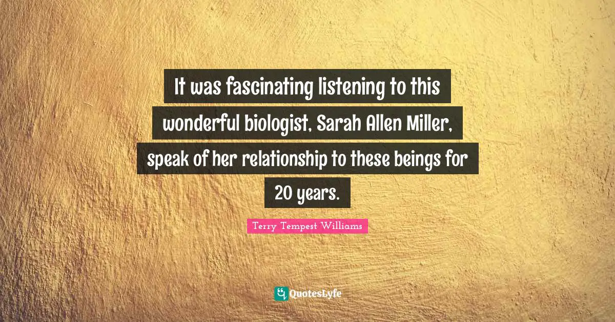 It was fascinating listening to this wonderful biologist, Sarah Allen Miller, speak of her relationship to these beings for 20 years.