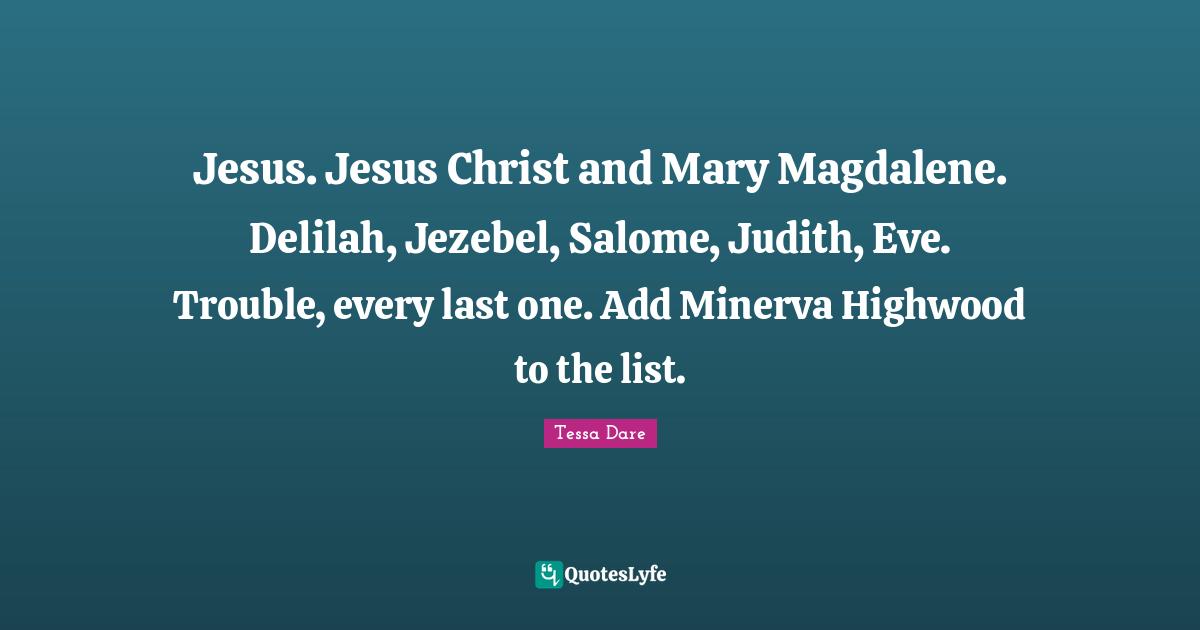 Jesus. Jesus Christ and Mary Magdalene. Delilah, Jezebel, Salome, Judith, Eve. Trouble, every last one. Add Minerva Highwood to the list.