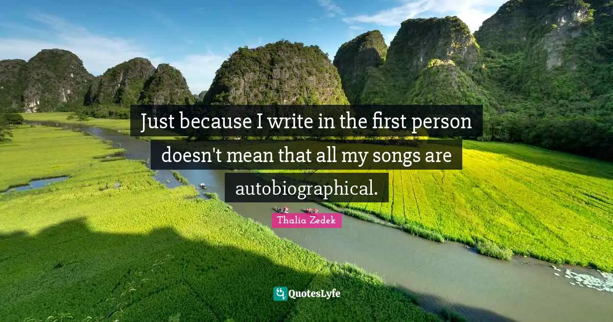 Just because I write in the first person doesn't mean that all my songs are autobiographical.