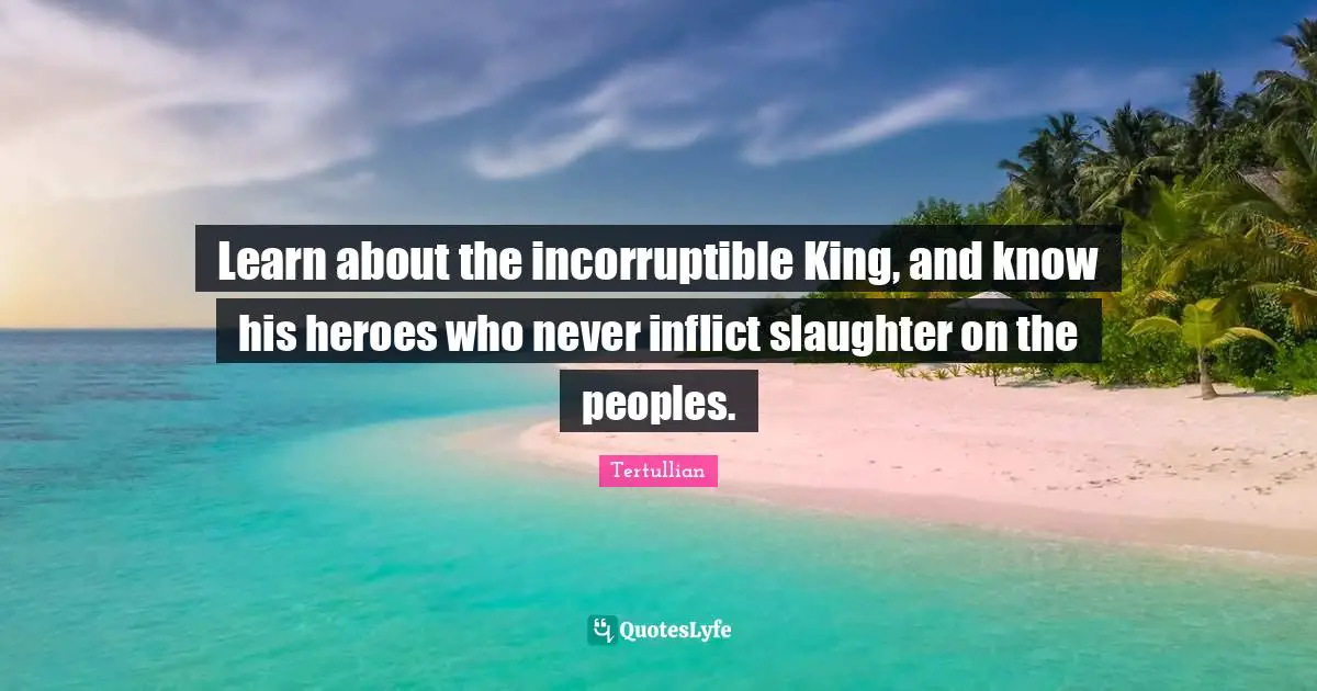 Slaughter Quotes: "Learn about the incorruptible King, and know his heroes who never inflict slaughter on the peoples."