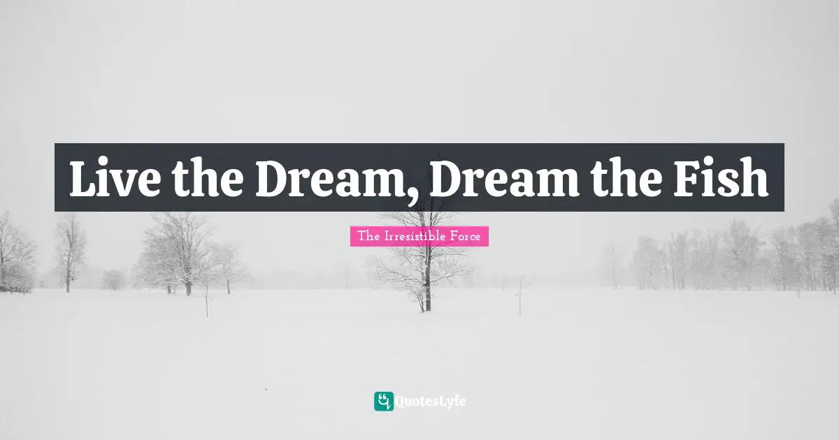 Live the Dream, Dream the Fish