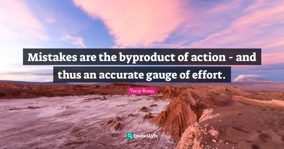 Mistakes are the byproduct of action - and thus an accurate gauge of effort.