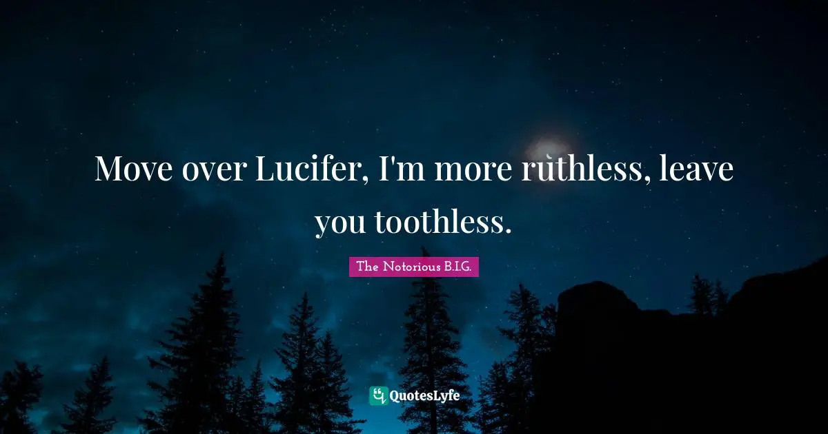Move over Lucifer, I'm more ruthless, leave you toothless.