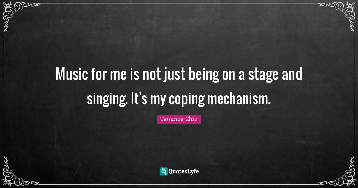 Music for me is not just being on a stage and singing. It's my coping mechanism.