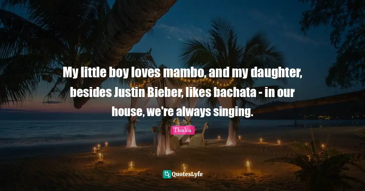 My little boy loves mambo, and my daughter, besides Justin Bieber, likes bachata - in our house, we're always singing.