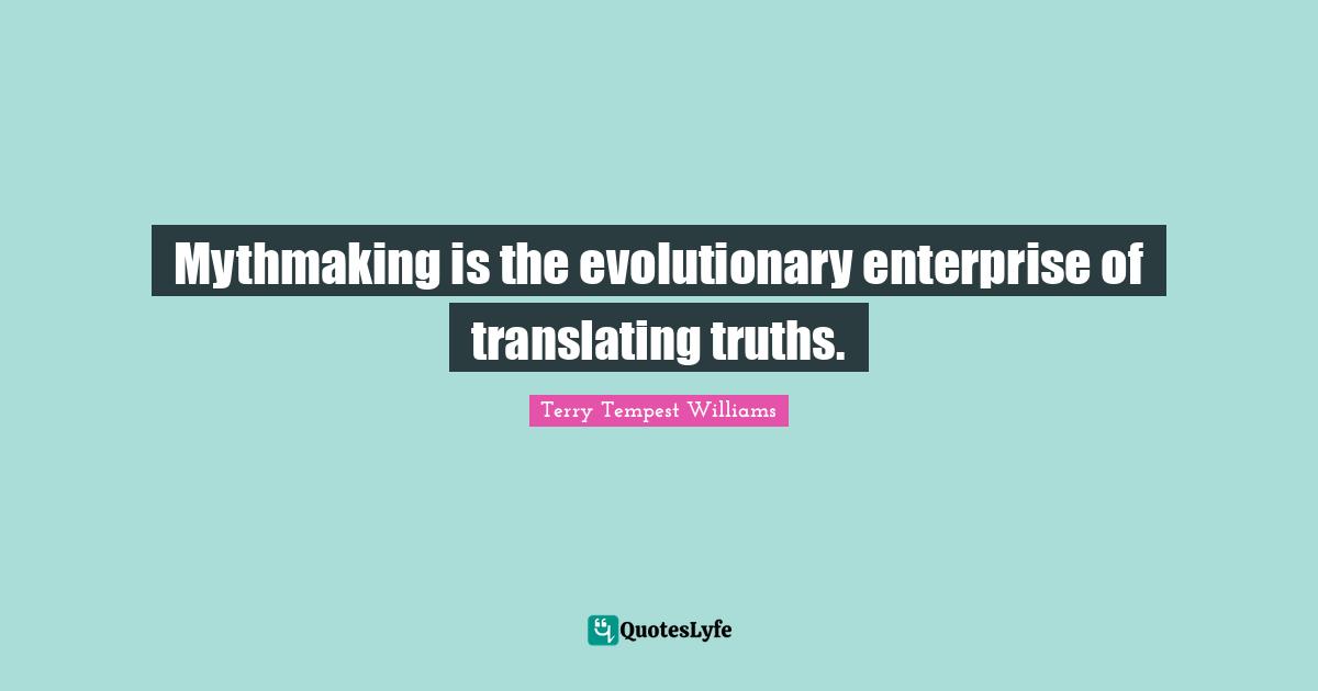 Mythmaking is the evolutionary enterprise of translating truths.