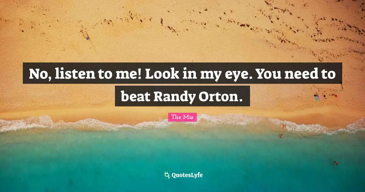No, listen to me! Look in my eye. You need to beat Randy Orton.