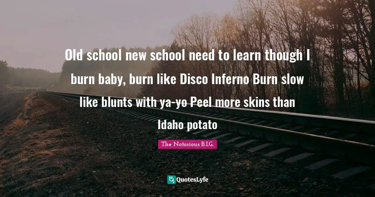 Idaho Quotes: "Old school new school need to learn though I burn baby, burn like Disco Inferno Burn slow like blunts with ya-yo Peel more skins than Idaho potato"