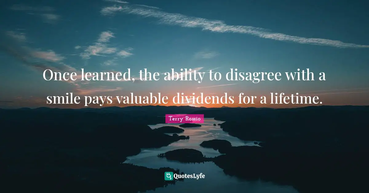 Once learned, the ability to disagree with a smile pays valuable dividends for a lifetime.