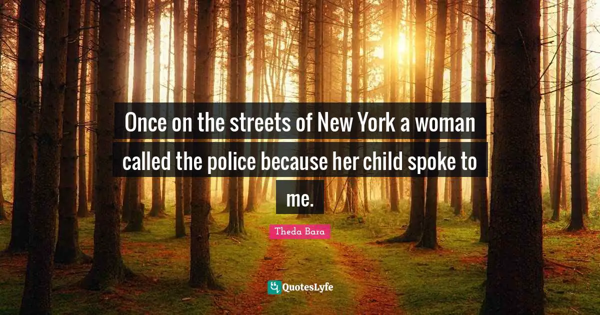 Once on the streets of New York a woman called the police because her child spoke to me.
