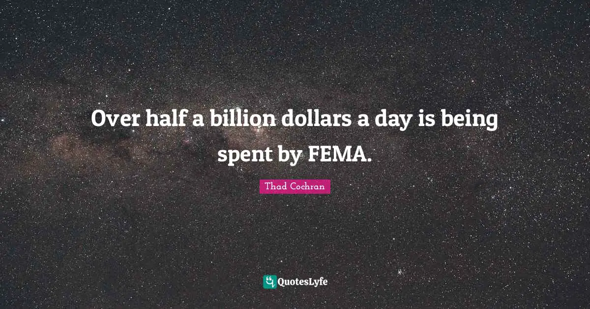 Over half a billion dollars a day is being spent by FEMA.