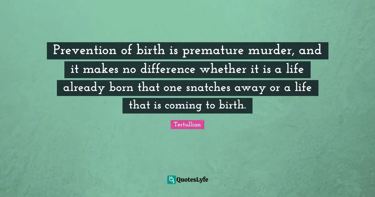 Premature Quotes: "Prevention of birth is premature murder, and it makes no difference whether it is a life already born that one snatches away or a life that is coming to birth."