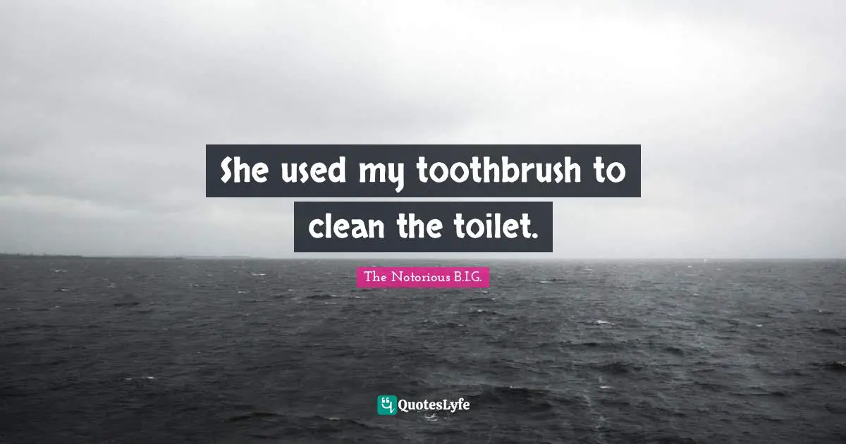 The Notorious B.I.G. Quotes: "She used my toothbrush to clean the toilet."