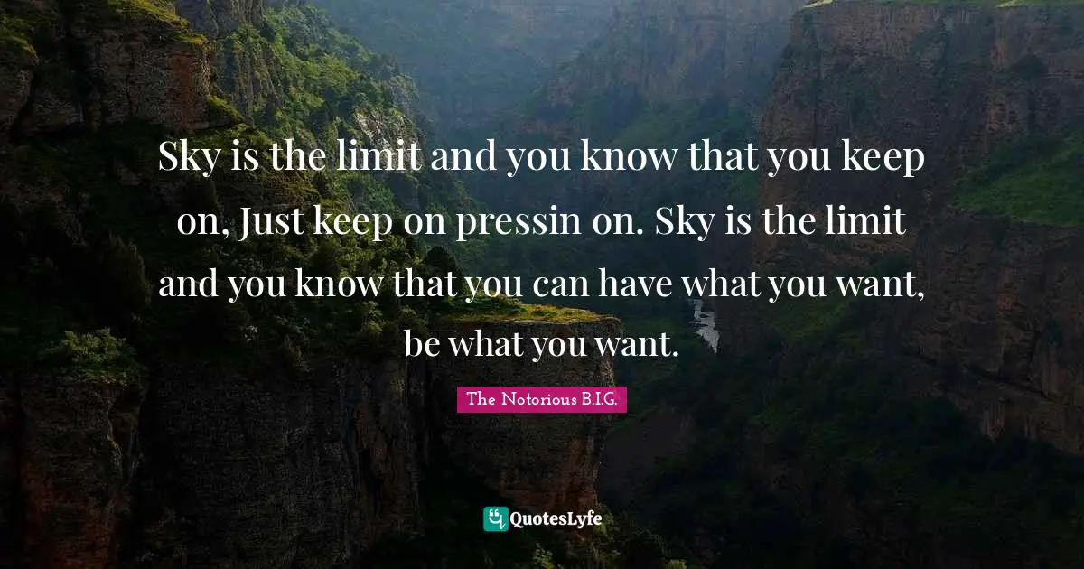 Sky is the limit and you know that you keep on, Just keep on pressin on. Sky is the limit and you know that you can have what you want, be what you want.