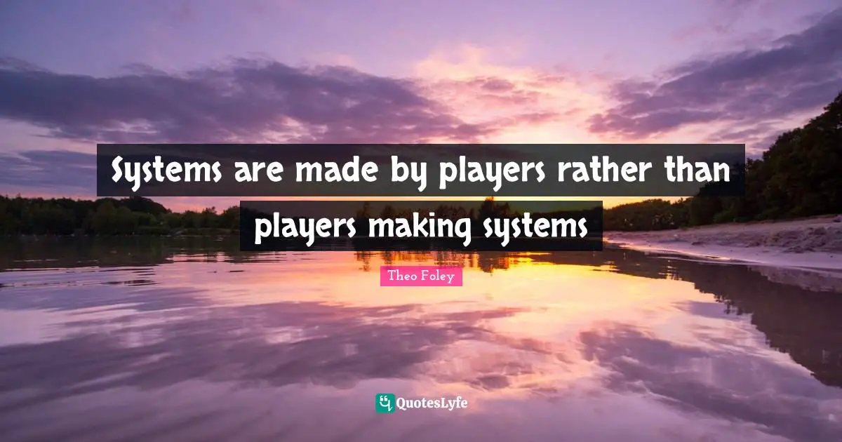 Systems are made by players rather than players making systems