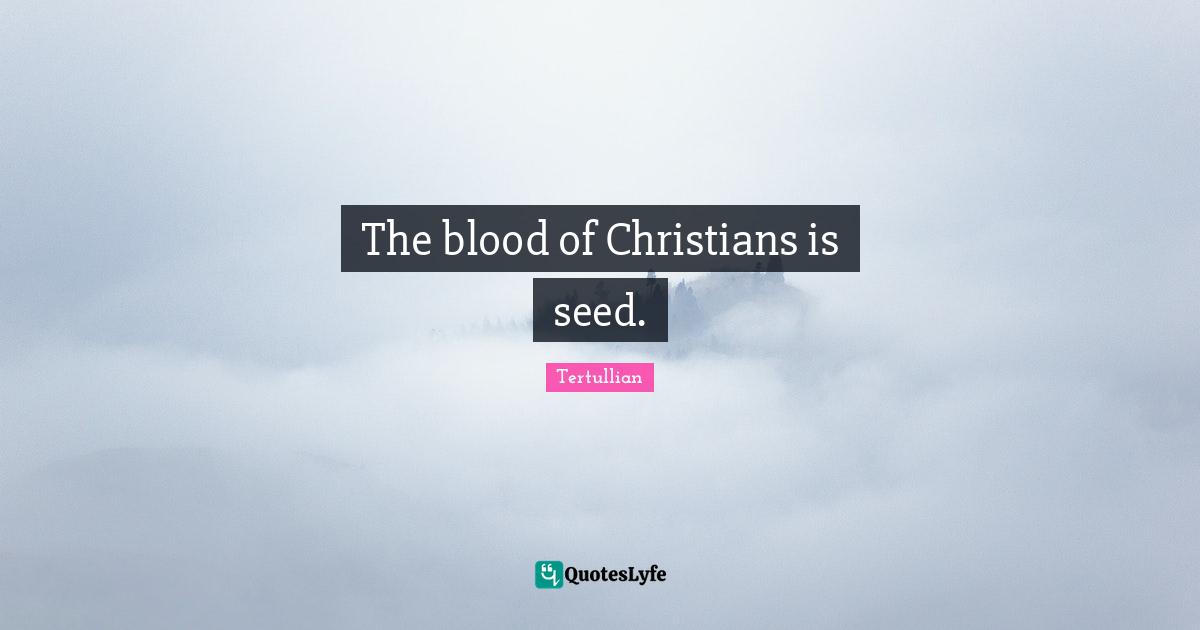 The blood of Christians is seed.