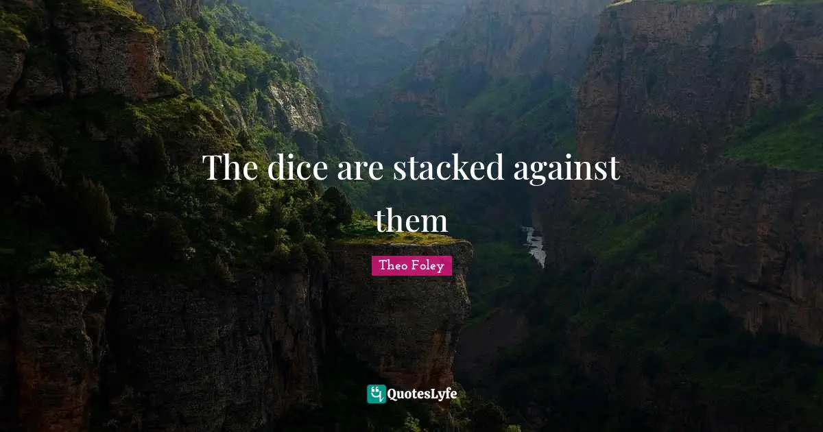The dice are stacked against them