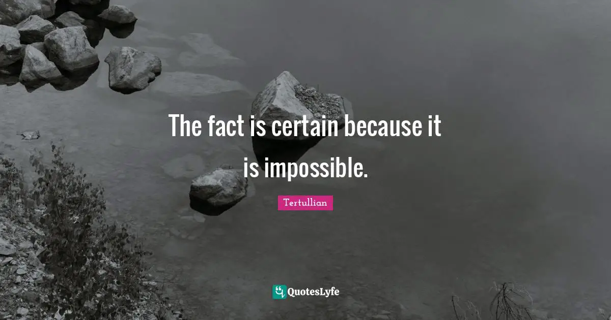 The fact is certain because it is impossible.