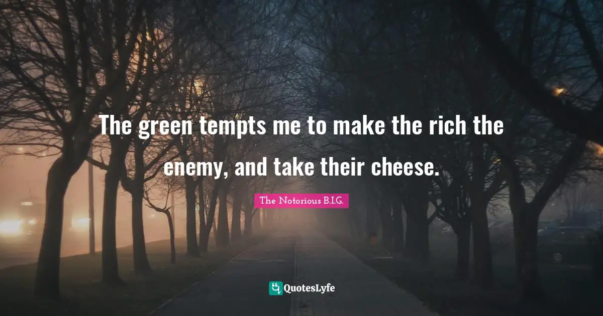 The Notorious B.I.G. Quotes: "The green tempts me to make the rich the enemy, and take their cheese."